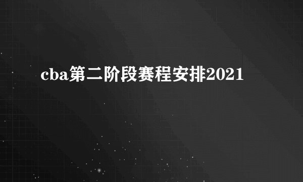 cba第二阶段赛程安排2021