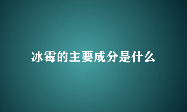 冰霉的主要成分是什么