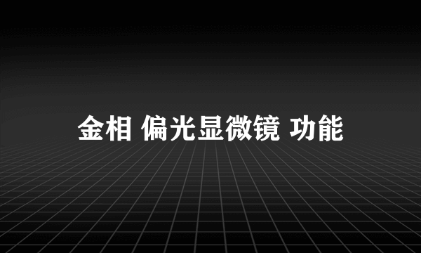 金相 偏光显微镜 功能