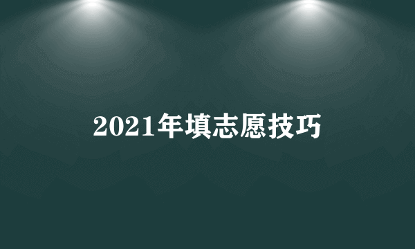 2021年填志愿技巧