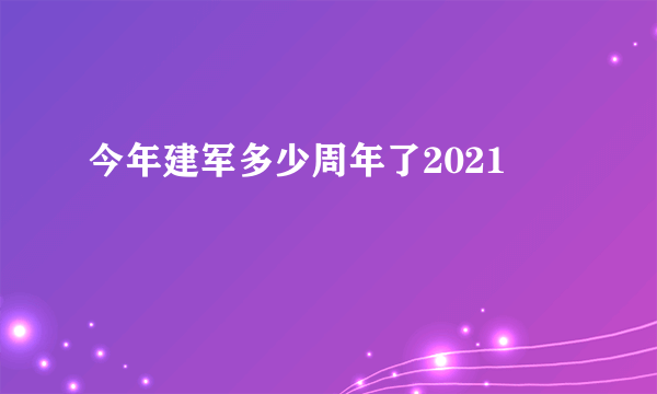 今年建军多少周年了2021