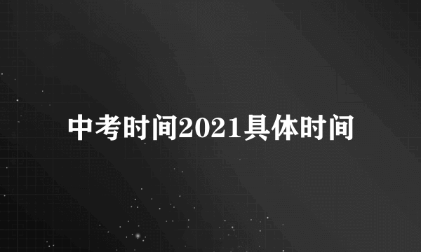 中考时间2021具体时间