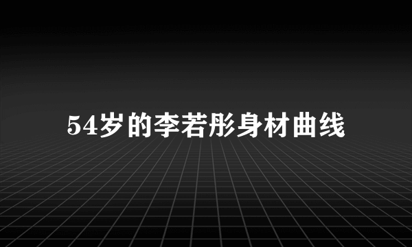 54岁的李若彤身材曲线