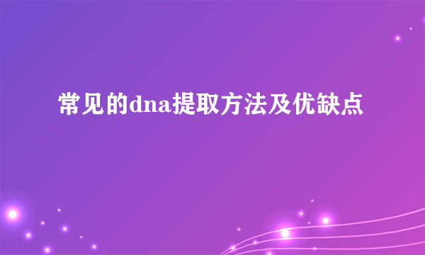 常见的dna提取方法及优缺点