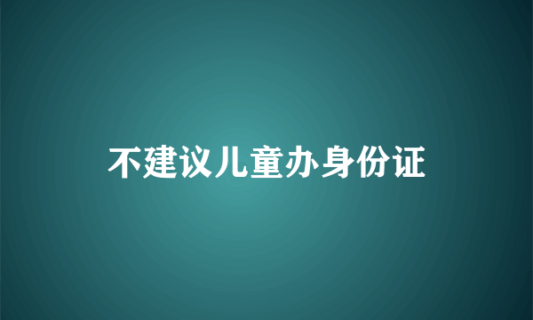 不建议儿童办身份证