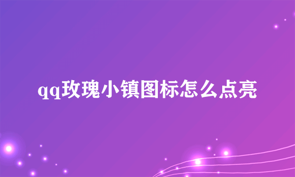 qq玫瑰小镇图标怎么点亮