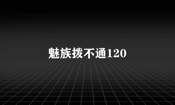 魅族拨不通120