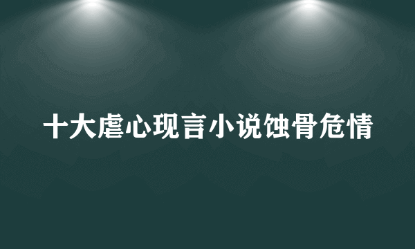 十大虐心现言小说蚀骨危情