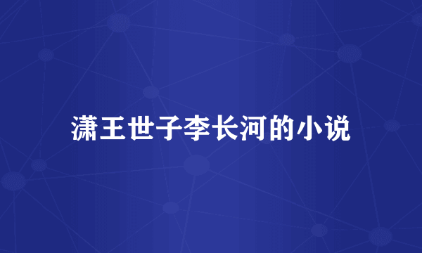 潇王世子李长河的小说