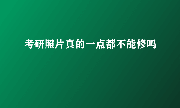 考研照片真的一点都不能修吗