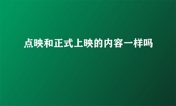 点映和正式上映的内容一样吗