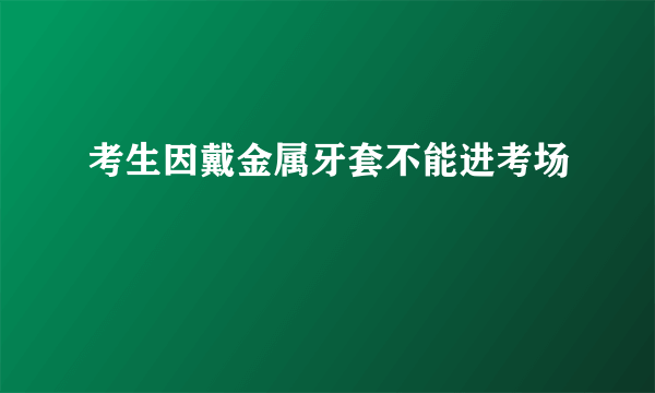 考生因戴金属牙套不能进考场