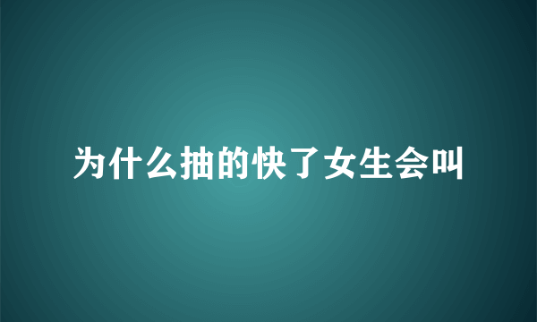 为什么抽的快了女生会叫