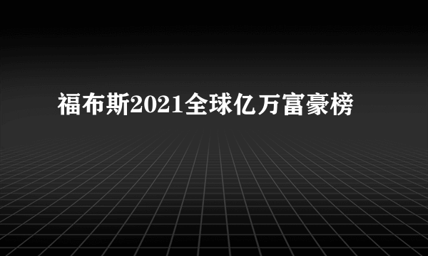 福布斯2021全球亿万富豪榜