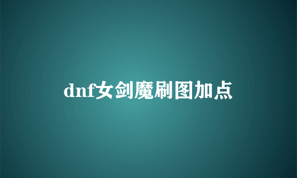 dnf女剑魔刷图加点