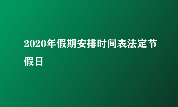 2020年假期安排时间表法定节假日