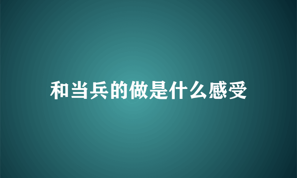 和当兵的做是什么感受