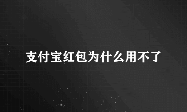 支付宝红包为什么用不了