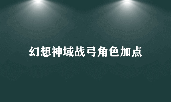 幻想神域战弓角色加点