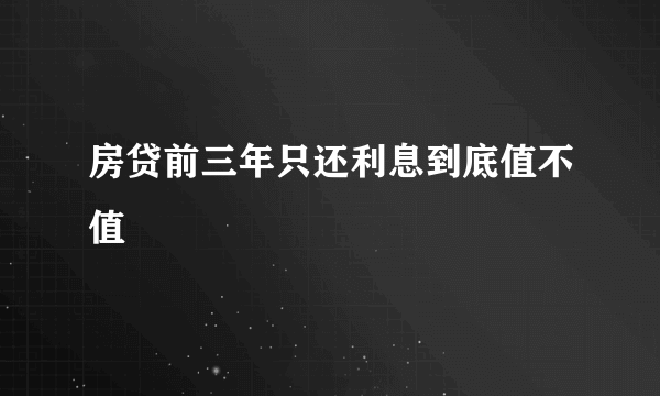 房贷前三年只还利息到底值不值