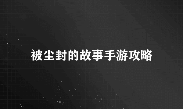 被尘封的故事手游攻略