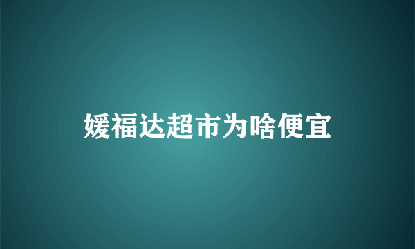 媛福达超市为啥便宜