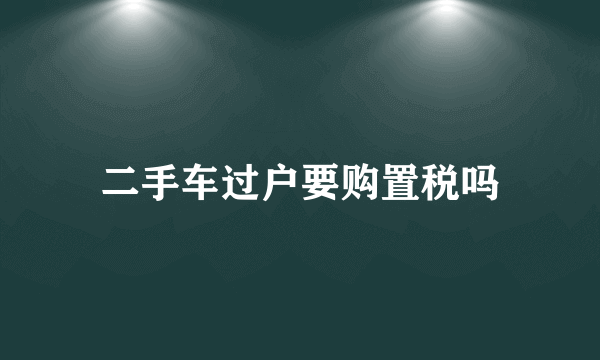 二手车过户要购置税吗