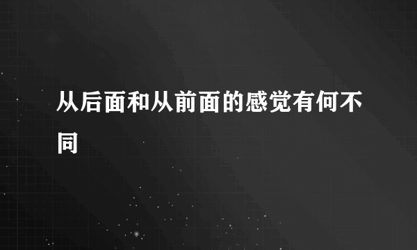 从后面和从前面的感觉有何不同