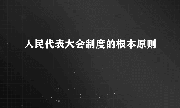 人民代表大会制度的根本原则