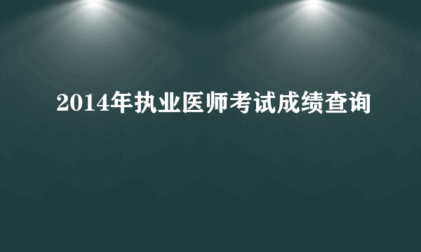 2014年执业医师考试成绩查询