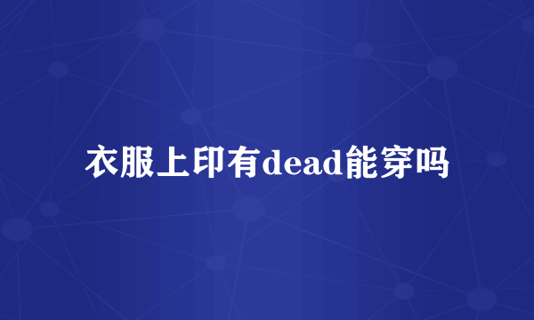 衣服上印有dead能穿吗