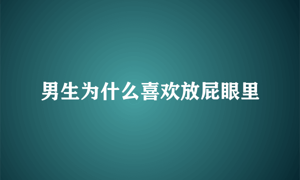 男生为什么喜欢放屁眼里