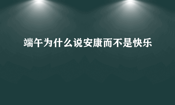 端午为什么说安康而不是快乐