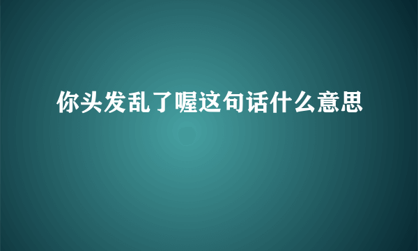 你头发乱了喔这句话什么意思