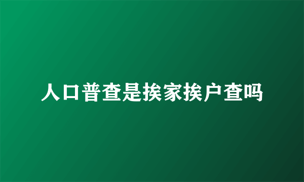 人口普查是挨家挨户查吗