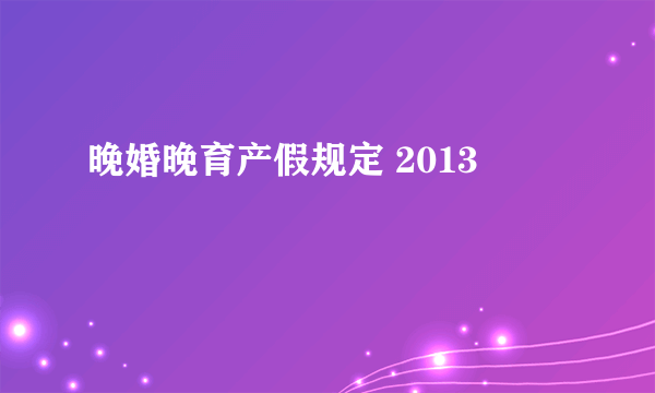 晚婚晚育产假规定 2013