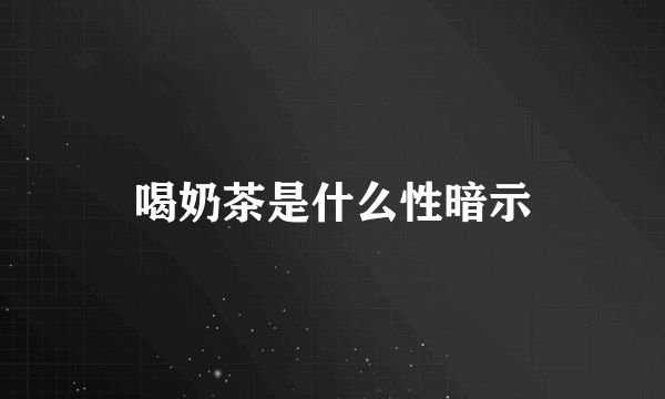 喝奶茶是什么性暗示