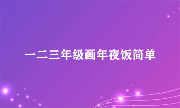 一二三年级画年夜饭简单