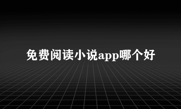 免费阅读小说app哪个好