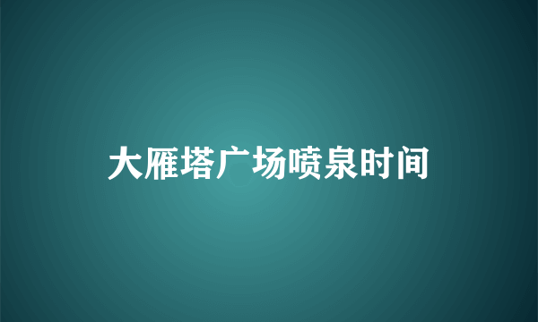 大雁塔广场喷泉时间