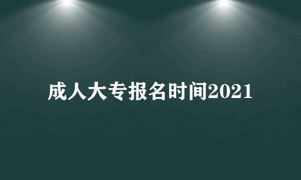 成人大专报名时间2021