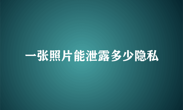 一张照片能泄露多少隐私