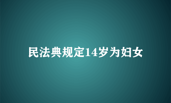 民法典规定14岁为妇女