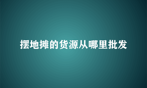 摆地摊的货源从哪里批发