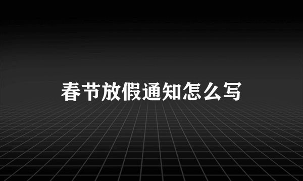 春节放假通知怎么写