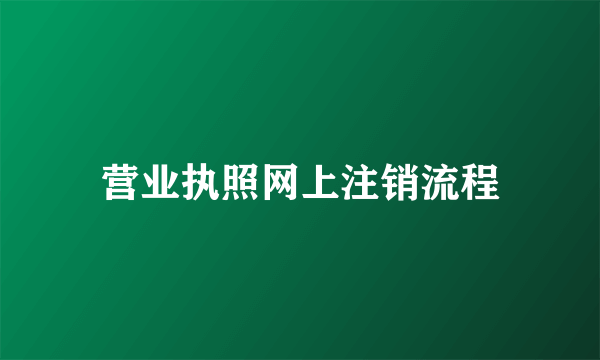 营业执照网上注销流程