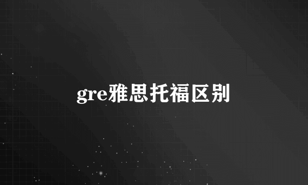 gre雅思托福区别