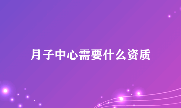 月子中心需要什么资质