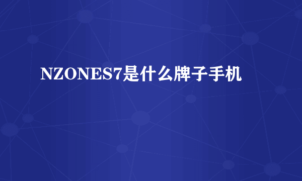 NZONES7是什么牌子手机