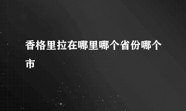 香格里拉在哪里哪个省份哪个市